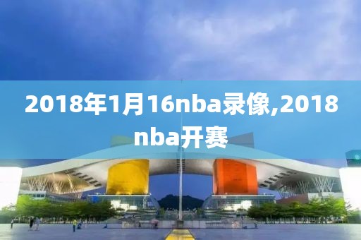 2018年1月16nba录像,2018nba开赛