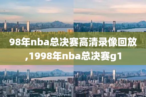 98年nba总决赛高清录像回放,1998年nba总决赛g1