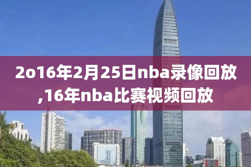 2o16年2月25日nba录像回放,16年nba比赛视频回放
