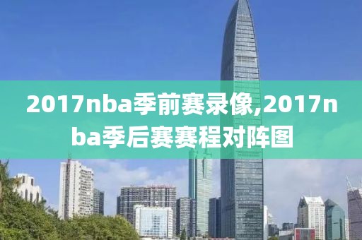 2017nba季前赛录像,2017nba季后赛赛程对阵图