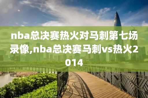 nba总决赛热火对马刺第七场录像,nba总决赛马刺vs热火2014
