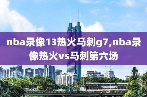 nba录像13热火马刺g7,nba录像热火vs马刺第六场
