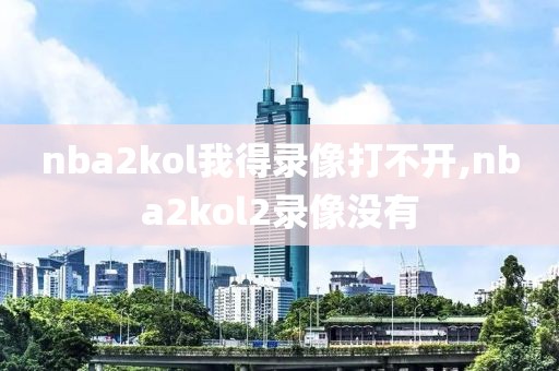 nba2kol我得录像打不开,nba2kol2录像没有