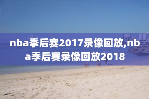 nba季后赛2017录像回放,nba季后赛录像回放2018