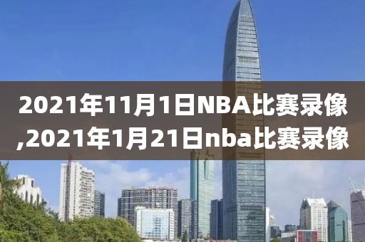 2021年11月1日NBA比赛录像,2021年1月21日nba比赛录像