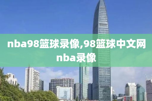 nba98篮球录像,98篮球中文网nba录像