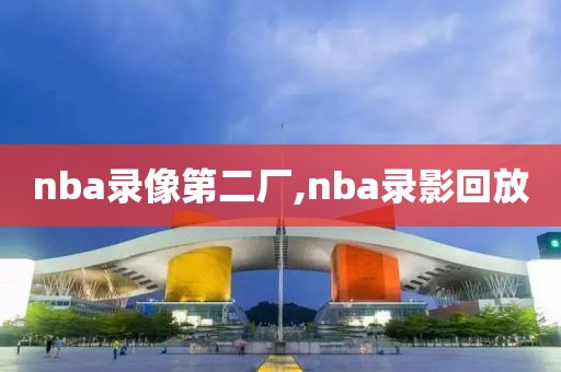 nba录像第二厂,nba录影回放