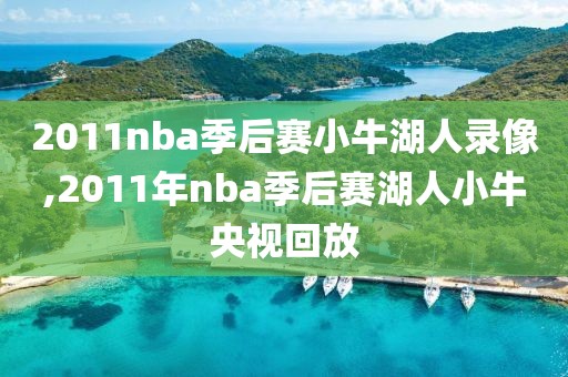 2011nba季后赛小牛湖人录像,2011年nba季后赛湖人小牛央视回放