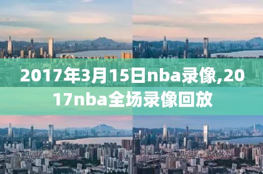 2017年3月15日nba录像,2017nba全场录像回放