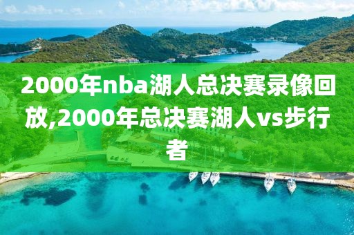 2000年nba湖人总决赛录像回放,2000年总决赛湖人vs步行者