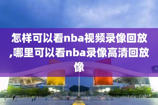 怎样可以看nba视频录像回放,哪里可以看nba录像高清回放像