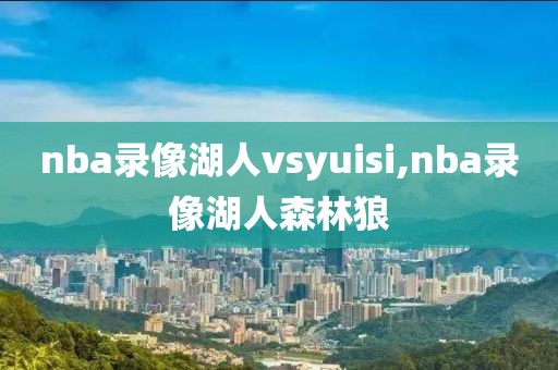 nba录像湖人vsyuisi,nba录像湖人森林狼