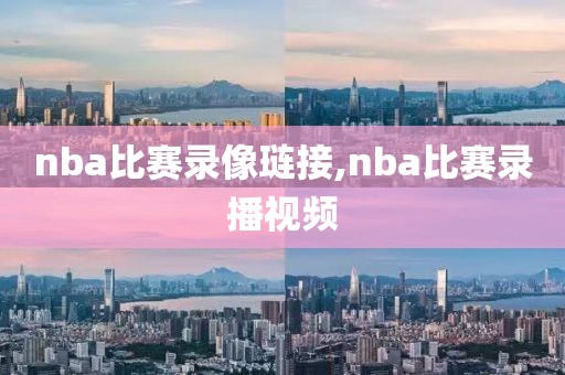 nba比赛录像琏接,nba比赛录播视频