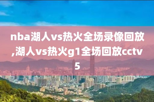 nba湖人vs热火全场录像回放,湖人vs热火g1全场回放cctv5