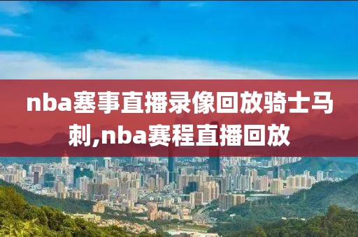 nba塞事直播录像回放骑士马刺,nba赛程直播回放