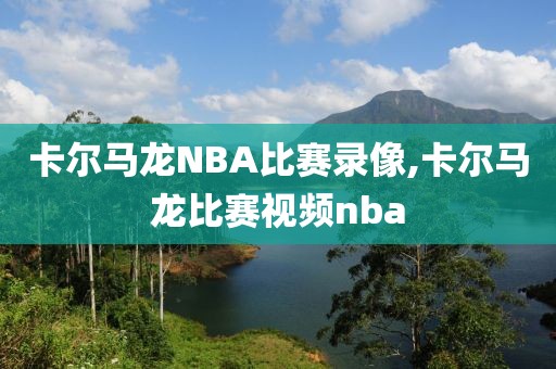 卡尔马龙NBA比赛录像,卡尔马龙比赛视频nba