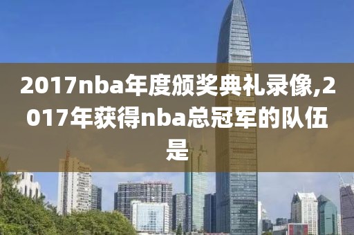 2017nba年度颁奖典礼录像,2017年获得nba总冠军的队伍是
