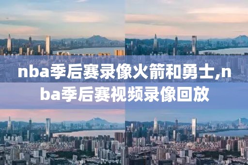 nba季后赛录像火箭和勇士,nba季后赛视频录像回放