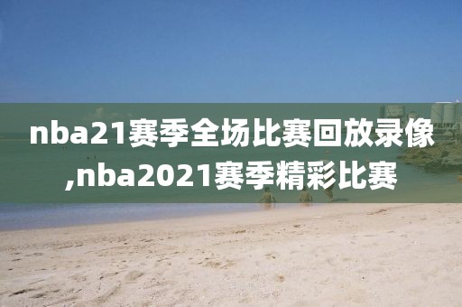 nba21赛季全场比赛回放录像,nba2021赛季精彩比赛