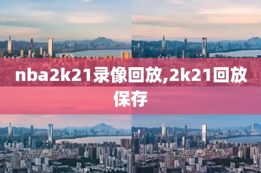 nba2k21录像回放,2k21回放保存