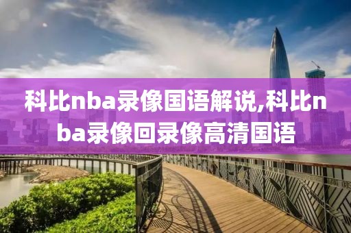科比nba录像国语解说,科比nba录像回录像高清国语