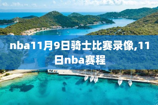 nba11月9日骑士比赛录像,11日nba赛程