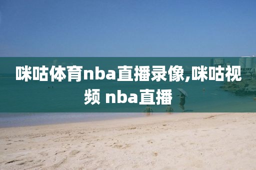 咪咕体育nba直播录像,咪咕视频 nba直播