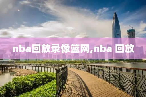 nba回放录像篮网,nba 回放