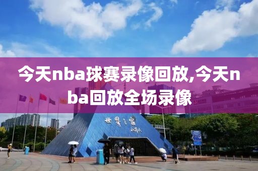 今天nba球赛录像回放,今天nba回放全场录像