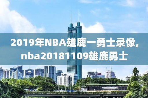 2019年NBA雄鹿一勇士录像,nba20181109雄鹿勇士