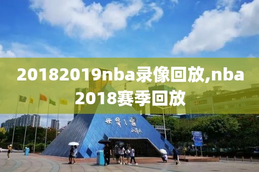 20182019nba录像回放,nba2018赛季回放