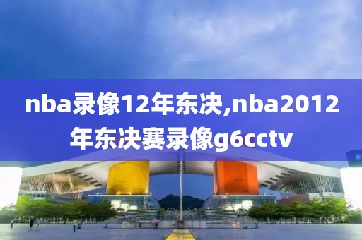 nba录像12年东决,nba2012年东决赛录像g6cctv