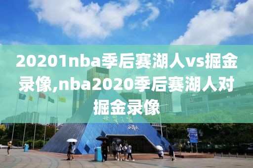 20201nba季后赛湖人vs掘金录像,nba2020季后赛湖人对掘金录像