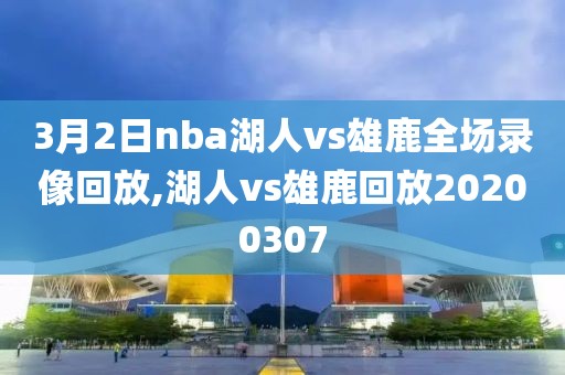 3月2日nba湖人vs雄鹿全场录像回放,湖人vs雄鹿回放20200307