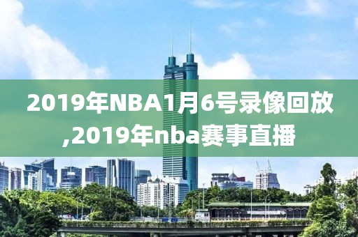 2019年NBA1月6号录像回放,2019年nba赛事直播
