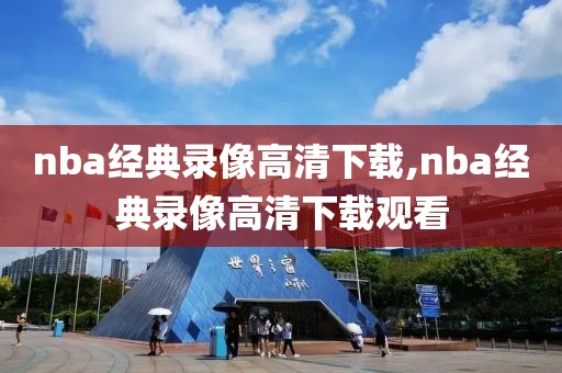 nba经典录像高清下载,nba经典录像高清下载观看