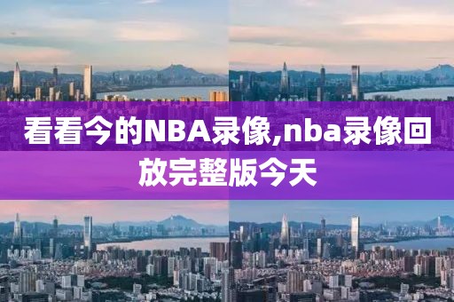 看看今的NBA录像,nba录像回放完整版今天