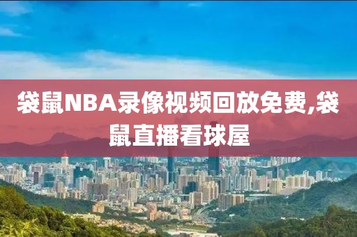 袋鼠NBA录像视频回放免费,袋鼠直播看球屋