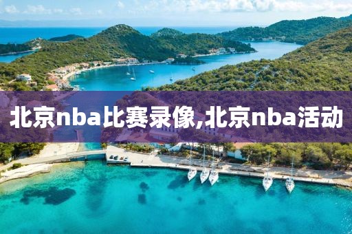 北京nba比赛录像,北京nba活动